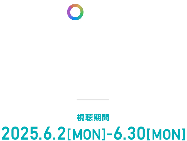 ARCHIVE STREAMING 視聴期間：2025.6.2[MON]-6.30[MON]